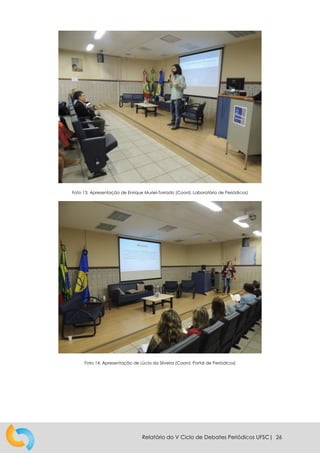 Relatório do V Ciclo de Debates Periódicos UFSC| 26
Foto 13: Apresentação de Enrique Muriel-Torrado (Coord. Laboratório de Periódicos)
Foto 14: Apresentação de Lúcia da Silveira (Coord. Portal de Periódicos)
 
