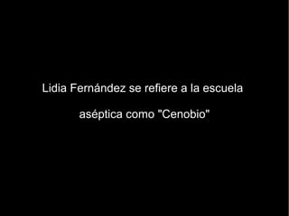 Lidia Fernández se refiere a la escuela

       aséptica como "Cenobio"
 