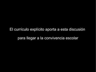 El currículo explícito aporta a esta discusión

    para llegar a la convivencia escolar
 