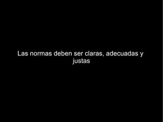 Las normas deben ser claras, adecuadas y
                justas
 