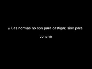 // Las normas no son para castigar, sino para

                   convivir
 
