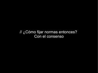 // ¿Cómo fijar normas entonces?
       Con el consenso
 