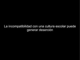 La incompatibilidad con una cultura escolar puede
                generar deserción
 