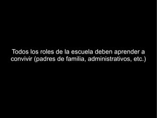 Todos los roles de la escuela deben aprender a
convivir (padres de familia, administrativos, etc.)
 