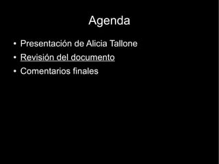 Agenda
●   Presentación de Alicia Tallone
●   Revisión del documento
●   Comentarios finales
 
