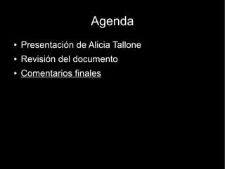 Agenda
●   Presentación de Alicia Tallone
●   Revisión del documento
●   Comentarios finales
 