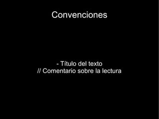 Convenciones




      - Título del texto
// Comentario sobre la lectura
 