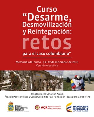 Relator: Jorge Soto von Arnim
Área de Postconflicto y Construcción de Paz. Fundación Ideas para la Paz (FIP)
Memorias del curso. 9 al 12 de diciembre de 2015
Versión ejecutiva
Curso
 