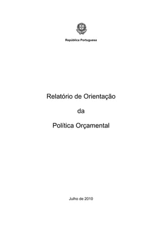  

      República Portuguesa




Relatório de Orientação

             da

 Política Orçamental




        Julho de 2010
 