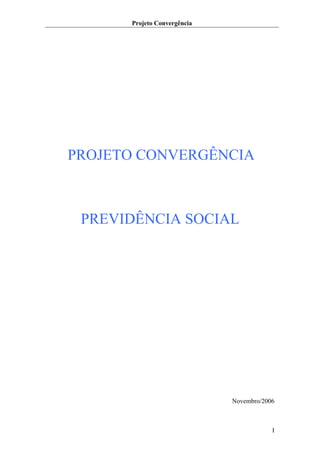 Projeto Convergência




PROJETO CONVERGÊNCIA



 PREVIDÊNCIA SOCIAL




                             Novembro/2006



                                         I
 