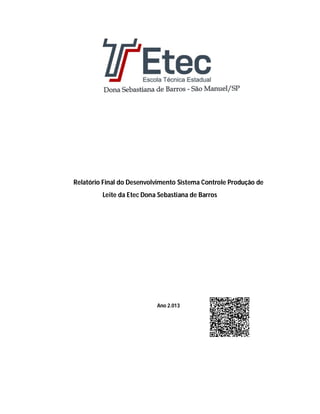 Relatório Final do Desenvolvimento Sistema Controle Produção de
Leite da Etec Dona Sebastiana de Barros
Ano 2.013
 