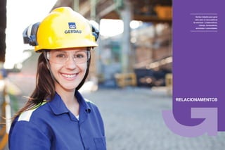 28 29
Relatório Anual Gerdau 2014Relatório Anual Gerdau 2014
RELACIONAMENTOS
Gerdau trabalha para gerar
valor para os seus públicos
de interesse – colaboradores,
clientes, fornecedores,
acionistas e comunidades.
 