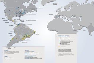 Relatório Anual Gerdau 2014Relatório Anual Gerdau 2014
02 03
MISSÃO
Gerar valor para nossos clientes, acionistas,
equipes e a sociedade, atuando na indústria
do aço de forma sustentável.
VISÃO
Ser global e referência nos
negócios em que atua.
VALORES
Ter a preferência do CLIENTE
SEGURANÇA das pessoas acima de tudo
PESSOAS respeitadas, comprometidas e realizadas
EXCELÊNCIA com SIMPLICIDADE
Foco em RESULTADOS
INTEGRIDADE com todos os públicos
SUSTENTABILIDADE econômica, social e ambiental
CANADÁ
ESTADOS UNIDOS
REPÚBLICA DOMINICANA
VENEZUELA
BRASIL
URUGUAI
ARGENTINA
MÉXICO
GUATEMALA
HONDURAS
COLÔMBIA
PERU
BOLÍVIA
CHILE
ÍNDIA
ESPANHA
GERDAU NO MUNDO
Unidades produtoras de aço e laminados
Unidades de transformação
Unidades de minério de ferro
Unidades de insumos / matérias-primas*
Centrais geradoras de energia
Unidades comerciais
Terminais portuários privativos
Sede da Gerdau
54
148
4
70
4
158
3
* Unidades de coleta e processamento de sucata,
unidades de produção de ferro-gusa sólido e unidades
de carvão mineral.
Países em que a Gerdau possui empresas
associadas ou com controle compartilhado:
Guatemala, México e República Dominicana.
 