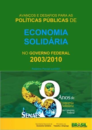 AVANÇOS E DESAFIOS PARA AS
POLÍTICAS PÚBLICAS DE
ECONOMIA
SOLIDÁRIA
NO GOVERNO FEDERAL
2003/2010
Relatório Parcial out/2001
 