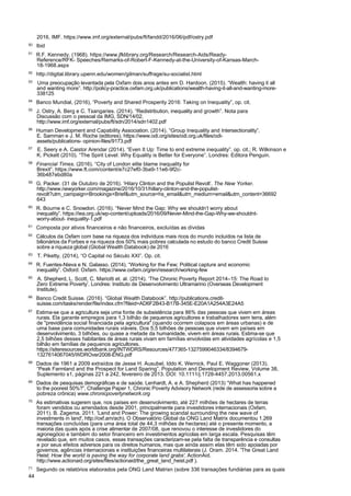 44
2016, IMF. https://www.imf.org/external/pubs/ft/fandd/2016/06/pdf/ostry.pdf
50 Ibid
51
R.F. Kennedy. (1968). https://www.jfklibrary.org/Research/Research-Aids/Ready-
Reference/RFK- Speeches/Remarks-of-Robert-F-Kennedy-at-the-University-of-Kansas-March-
18-1968.aspx
52
http://digital.library.upenn.edu/women/gilman/suffrage/su-socialist.html
53
Uma preocupação levantada pela Oxfam dois anos antes em D. Hardoon. (2015). “Wealth: having it all
and wanting more”. http://policy-practice.oxfam.org.uk/publications/wealth-having-it-all-and-wanting-more-
338125
54
Banco Mundial, (2016), “Poverty and Shared Prosperity 2016: Taking on Inequality”, op. cit.
55
J. Ostry, A. Berg e C. Tsangaries. (2014). “Redistribution, inequality and growth”. Nota para
Discussão com o pessoal da IMG, SDN/14/02.
http://www.imf.org/external/pubs/ft/sdn/2014/sdn1402.pdf
56
Human Development and Capability Association. (2014). “Group Inequality and Intersectionality”.
E. Samman e J. M. Roche (editores). https://www.odi.org/sites/odi.org.uk/files/odi-
assets/publications- opinion-files/9173.pdf
57
E. Seery e A. Caistor Arendar (2014). “Even It Up: Time to end extreme inequality”. op. cit.; R. Wilkinson e
K. Pickett (2010). “The Spirit Level: Why Equality is Better for Everyone”. Londres: Editora Penguin.
58
Financial Times. (2016). “City of London elite blame inequality for
Brexit”. https://www.ft.com/content/e7c27ef0-3ba9-11e6-9f2c-
36b487ebd80a
59
G. Packer. (31 de Outubro de 2016). ‘Hilary Clinton and the Populist Revolt’. The New Yorker.
http://www.newyorker.com/magazine/2016/10/31/hillary-clinton-and-the-populist-
revolt?utm_campaign=Brookings+Brief&utm_source=hs_email&utm_medium=email&utm_content=36692
643
60
R. Bourne e C. Snowdon. (2016). “Never Mind the Gap: Why we shouldn’t worry about
inequality”. https://iea.org.uk/wp-content/uploads/2016/09/Never-Mind-the-Gap-Why-we-shouldnt-
worry-about- inequality-1.pdf
61
Composta por ativos financeiros e não financeiros, excluídas as dívidas
62
Cálculos da Oxfam com base na riqueza dos indivíduos mais ricos do mundo incluídos na lista de
bilionários da Forbes e na riqueza dos 50% mais pobres calculada no estudo do banco Credit Suisse
sobre a riqueza global (Global Wealth Databook) de 2016
63
T. Piketty, (2014), “O Capital no Século XXI”. Op. cit.
64
R. Fuentes-Nieva e N. Galasso. (2014). “Working for the Few; Political capture and economic
inequality”. Oxford: Oxfam. https://www.oxfam.org/en/research/working-few
65
A. Shepherd, L. Scott, C. Mariotti et. al. (2014). ‘The Chronic Poverty Report 2014–15: The Road to
Zero Extreme Poverty’. Londres: Instituto de Desenvolvimento Ultramarino (Overseas Development
Institute).
66
Banco Credit Suisse. (2016). “Global Wealth Databook”. http://publications.credit-
suisse.com/tasks/render/file/index.cfm?fileid=AD6F2B43-B17B-345E-E20A1A254A3E24A5
67
Estima-se que a agricultura seja uma fonte de subsistência para 86% das pessoas que vivem em áreas
rurais. Ela garante empregos para 1,3 bilhão de pequenos agricultores e trabalhadores sem terra, além
de "previdência social financiada pela agricultura" (quando ocorrem colapsos em áreas urbanas) e de
uma base para comunidades rurais viáveis. Dos 5,5 bilhões de pessoas que vivem em países em
desenvolvimento, 3 bilhões, ou quase a metade da humanidade, vivem em áreas rurais. Estima-se que
2,5 bilhões desses habitantes de áreas rurais vivam em famílias envolvidas em atividades agrícolas e 1,5
bilhão em famílias de pequenos agricultores.
https://siteresources.worldbank.org/INTWDRS/Resources/477365-1327599046334/8394679-
1327614067045/WDROver2008-ENG.pdf
68
Dados de 1961 a 2009 extraídos de Jesse H. Ausubel, Iddo K. Wernick, Paul E. Waggoner (2013).
“Peak Farmland and the Prospect for Land Sparing”. Population and Development Review, Volume 38,
Suplemento s1, páginas 221 a 242, fevereiro de 2013. DOI: 10.1111/j.1728-4457.2013.00561.x
69
Dados de pesquisas demográficas e de saúde. Lenhardt, A. e A. Shepherd (2013) “What has happened
to the poorest 50%?”. Challenge Paper 1, Chronic Poverty Advisory Network (rede de assessoria sobre a
pobreza crônica) www.chronicpovertynetwork.org
70
As estimativas sugerem que, nos países em desenvolvimento, até 227 milhões de hectares de terras
foram vendidos ou arrendados desde 2001, principalmente para investidores internacionais (Oxfam,
2011). B. Zagema. 2011. 'Land and Power: The growing scandal surrounding the new wave of
investments in land', http://oxf.am/ach). O Observatório Global da ONG Land Matrix documentou 1.269
transações concluídas (para uma área total de 44,3 milhões de hectares) até o presente momento, a
maioria das quais após a crise alimentar de 2007/08, que renovou o interesse de investidores do
agronegócio e também do setor financeiro em investimentos agrícolas em larga escala. Pesquisas têm
revelado que, em muitos casos, essas transações caracterizam-se pela falta de transparência e consultas
e por seus efeitos adversos para os direitos humanos, mas que ainda assim elas têm sido apoiadas por
governos, agências internacionais e instituições financeiras multilaterais (J. Oram. 2014. 'The Great Land
Heist: How the world is paving the way for corporate land grabs'. ActionAid.
http://www.actionaid.org/sites/files/actionaid/the_great_land_heist.pdf ).
71
Segundo os relatórios elaborados pela ONG Land Matrixn (sobre 336 transações fundiárias para as quais
 