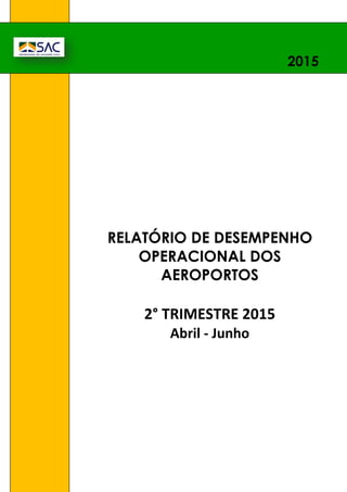 1.
RELATÓRIO DE DESEMPENHO
OPERACIONAL DOS
AEROPORTOS
2° TRIMESTRE 2015
Abril - Junho
2015
 