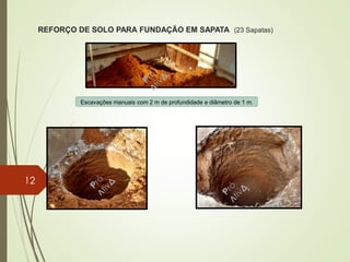 REFORÇO DE SOLO PARA FUNDAÇÃO EM SAPATA (23 Sapatas)
Escavações manuais com 2 m de profundidade e diâmetro de 1 m.
12
 
