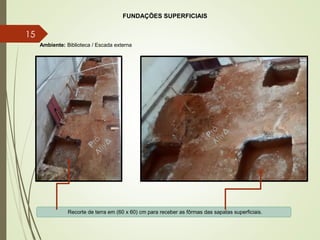 Recorte de terra em (60 x 60) cm para receber as fôrmas das sapatas superficiais.
Ambiente: Biblioteca / Escada externa
FUNDAÇÕES SUPERFICIAIS
15
 