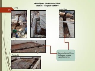 Escavações para execução de
sapatas e vigas baldrame
Living
Living/ Sala
Recepção
Escavações de 30 cm
de largura para as
vigas-baldrames
18
 