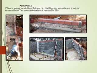 ALVENARIAS
20
1ª Fiada de alvenaria da sala. Blocos Cerâmicos (14 x 19 x 39)cm , com reaproveitamento de parte de
paredes existentes. Vãos para armação de pilares de concreto (15 x 15)cm
 
