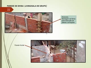 PAREDE DE DIVISA (LIVING/SALA DE GRUPO)
Alvenaria,
Montagem de fôrma
para execução de
pilares e armações
Parede frontal
22
 