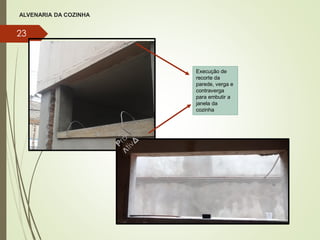 ALVENARIA DA COZINHA
23
.
Execução de
recorte da
parede, verga e
contraverga
para embutir a
janela da
cozinha
 