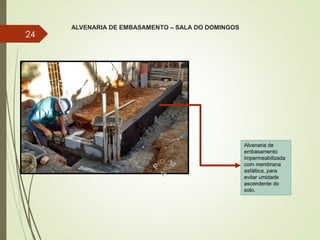ALVENARIA DE EMBASAMENTO – SALA DO DOMINGOS
24
Alvenaria de
embasamento
impermeabilizada
com membrana
asfáltica, para
evitar umidade
ascendente do
solo.
 