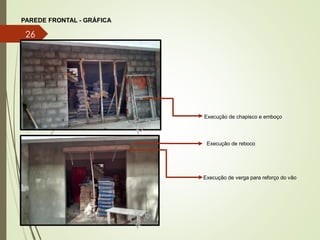 PAREDE FRONTAL - GRÁFICA
Execução de chapisco e emboço
Execução de reboco
Execução de verga para reforço do vão
26
 