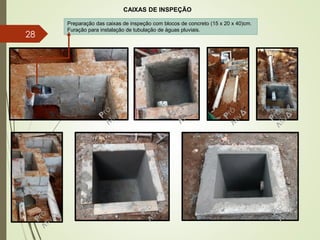 CAIXAS DE INSPEÇÃO
Preparação das caixas de inspeção com blocos de concreto (15 x 20 x 40)cm.
Furação para instalação de tubulação de águas pluviais.
28
 
