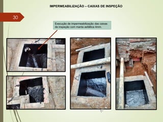 IMPERMEABILIZAÇÃO – CAIXAS DE INSPEÇÃO
Execução de impermeabilização das caixas
de inspeção com manta asfáltica 4mm.
30
 