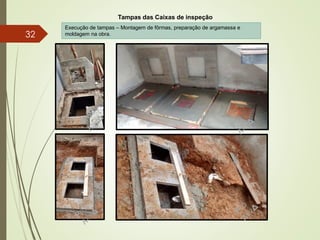 Tampas das Caixas de inspeção
Execução de tampas – Montagem de fôrmas, preparação de argamassa e
moldagem na obra.32
 