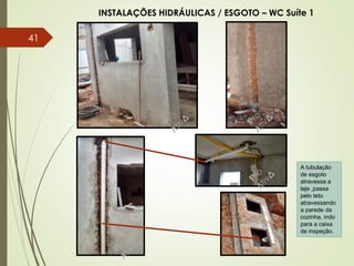 INSTALAÇÕES HIDRÁULICAS / ESGOTO – WC Suíte 1
A tubulação
de esgoto
atravessa a
laje ,passa
pelo teto
atravessando
a parede da
cozinha, indo
para a caixa
de inspeção.
41
 