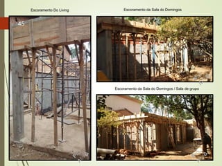 Escoramento da Sala do DomingosEscoramento Do Living
Escoramento da Sala do Domingos / Sala de grupo
45
 