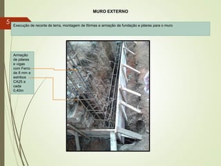 Execução de recorte de terra, montagem de fôrmas e armação de fundação e pilares para o muro
5
MURO EXTERNO
Armação
de pilares
e vigas
com Ferro
de 8 mm e
estribos
CA25 a
cada
0,40m
 