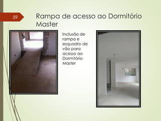 Rampa de acesso ao Dormitório
Master
59
Inclusão de
rampa e
esquadro de
vão para
acesso ao
Dormitório
Master
 