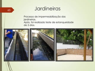 Jardineiras65
Processo de impermeabilização das
jardineiras.
Após, foi realizado teste de estanqueidade
de 5 dias.
 