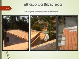 Telhado da Biblioteca
66
Montagem de telhado com manta.
 
