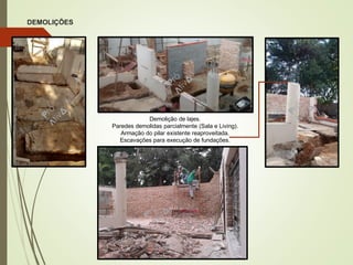 DEMOLIÇÕES
Demolição de lajes.
Paredes demolidas parcialmente (Sala e Living).
Armação do pilar existente reaproveitada.
Escavações para execução de fundações.
 
