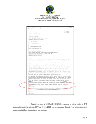 SERVIÇO PÚBLICO FEDERAL
MJ - POLÍCIA FEDERAL
SUPERINTENDÊNCIA REGIONAL NO PARANÁ
GT/LAVA JATO/DRCOR/SR/DPF/PR
49/129
Registre-se que a MOSSACK FONSECA encontra-se ativa junto à RFB,
embora tenha declarado, nas DIPJ’sde 2010 a 2014, que permaneceu, durante referido período, sem
qualquer atividade financeira ou patrimonial.
 