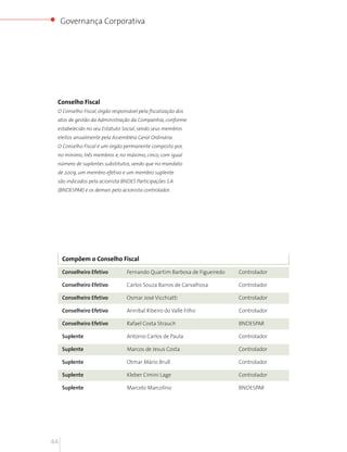 Governança Corporativa




 Conselho Fiscal
 O Conselho Fiscal, órgão responsável pela fiscalização dos
 atos de gestão da Administração da Companhia, conforme
 estabelecido no seu Estatuto Social, sendo seus membros
 eleitos anualmente pela Assembléia Geral Ordinária.
 O Conselho Fiscal é um órgão permanente composto por,
 no mínimo, três membros e, no máximo, cinco, com igual
 número de suplentes substitutos, sendo que no mandato
 de 2009, um membro efetivo e um membro suplente
 são indicados pela acionista BNDES Participações S.A
 (BNDESPAR) e os demais pelo acionista controlador.




     Compõem o Conselho Fiscal

     Conselheiro Efetivo        Fernando Quartim Barbosa de Figueiredo   Controlador

     Conselheiro Efetivo        Carlos Souza Barros de Carvalhosa        Controlador

     Conselheiro Efetivo        Osmar José Vicchiatti                    Controlador

     Conselheiro Efetivo        Annibal Ribeiro do Valle Filho           Controlador

     Conselheiro Efetivo        Rafael Costa Strauch                     BNDESPAR

     Suplente                   Antonio Carlos de Paula                  Controlador

     Suplente                   Marcos de Jesus Costa                    Controlador

     Suplente                   Otmar Mário Brull                        Controlador

     Suplente                   Kleber Cimini Lage                       Controlador

     Suplente                   Marcelo Marcolino                        BNDESPAR




44
 