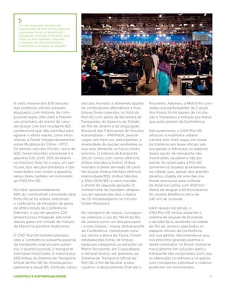 Um dos principais desafios da
   organização da Rio+20 foi assegurar,
   a qualquer hora, um sistema de
   transporte confiável e eficiente para
   todos os participantes, seguindo
   o conceito do desenvolvimento
   sustentável que regeu os debates.




A vasta maioria dos 878 veículos            veículos movidos a diferentes opções   Riocentro. Ademais, o Metrô Rio con-
 dos comboios oficiais estavam              de combustíveis alternativos e mais    cedeu aos participantes da Cúpula
 equipados com motores de com-              limpos foram inseridos na frota da     dos Povos 10 mil passes de circula-
 bustível duplo (flex fuel) e fizeram       Rio+20, com apoio da Secretaria de     ção e franqueou a entrada aos índios
 uso prioritário do etanol de cana-        Transportes do Governo do Estado        que participaram da Conferência.
-de-açúcar (ver box na página 62),          do Rio de Janeiro e da Associação
 combustível que não contribui para         Nacional dos Fabricantes de Veículos   Adicionalmente, o CNO Rio+20
 agravar o efeito estufa, como reco-       Automotores – ANFAVEA, para di-         reforçou o mobiliário urbano
 nheceu o Painel Intergovernamental         vulgar, em meio aos participantes, a   carioca com mais vagas em novos
 sobre Mudança do Clima – IPCC.             diversidade de opções existentes ou    bicicletários em áreas oficiais sob
 Os demais veículos oficiais, cerca de      que será oferecida no futuro muito     sua gestão e estimulou os adeptos
400, foram movidos a biodiesel e a          próximo. O sistema de transporte       dessa opção de transporte não
 gasolina E20 (com 20% de etanol            oficial contou com carros elétricos,   motorizado, saudável e não po-
 na mistura). Esse foi o caso, em par-      ônibus movidos a etanol, ônibus        luente. As ações para a Rio+20
 ticular, dos veículos blindados e dos      movidos a diesel derivado de cana-     somaram-se àquelas já existentes
 importados com motor a gasolina,          -de-açúcar, ônibus híbridos elétricos   na cidade, que, apesar dos grandes
 vários deles cedidos em comodato           (eletricidade/B5), ônibus híbridos     desafios, dispõe de uma das me-
 ao CNO Rio+20.                             a GNV (GNV/B5) e vans movidas          lhores estruturas para ciclistas
                                            a etanol de segunda geração. O         da América Latina, com 600 bici-
No total, aproximadamente                   número total de traslados ultrapas-    cletas de aluguel e 60 bicicletários
48% do combustível consumido pela           sou em apenas dez dias a marca         do projeto BikeRio e cerca de
frota oficial foi etanol, reduzindo         de 121 mil passageiros no circuito     240 km de ciclovias.
o coeficiente de emissões de gases          hotéis–Riocentro.
de efeito estufa da Conferência.                                                   Além dessas iniciativas, o
Ademais, o uso de gasolina E20              No transporte de massa, conseguiu-     CNO Rio+20 tentou expandir o
proporcionou mitigação adicional           -se viabilizar o uso do Metrô do Rio    sistema de aluguel de bicicletas
desses gases em virtude da mistura          de Janeiro como um dos principais      e de bike táxis, existente na cidade
de etanol na gasolina tradicional.         – e mais limpos – meios de transporte   do Rio de Janeiro, para todos os
                                            da Conferência, conectando zona        espaços oficiais da Conferência
O CNO Rio+20 também planejou                sul, centro e Barra da Tijuca. Foram   sob sua gestão. Recomenda-se que,
para a Conferência esquema especial         estabelecidas linhas de ônibus         nos próximos grandes eventos a
de transporte coletivo para substi-         especiais integrando as estações do    serem realizados no Brasil, invista-se
tuir, o quanto possível, o transporte       Metrô Arcoverde, em Copacabana,        maciçamente em soluções para o
individual motorizado. A maioria dos        e General Osório, em Ipanema, ao       transporte não motorizado. Com isso,
359 ônibus do Sistema de Transporte         Sistema de Transporte Oficial da       as alterações no trânsito e os gastos
Oficial da Rio+20 foi movida princi-        Rio+20, a fim de facilitar a seus      com transportes individual e coletivo
palmente a diesel B5. Contudo, vários       usuários o deslocamento final até o    poderiam ser minimizados.

logística e sustentabilidade                                                                                              61
 