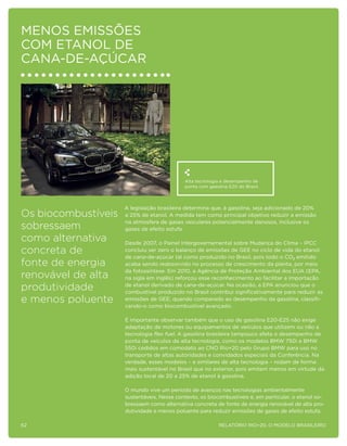 MENOS EMISSÕES
COM ETANOL DE
CANA-DE-AÇÚCAR




                                            Alta tecnologia e desempenho de
                                            ponta com gasolina E20 do Brasil.



                     A legislação brasileira determina que, à gasolina, seja adicionado de 20%
Os biocombustíveis   a 25% de etanol. A medida tem como principal objetivo reduzir a emissão
                     na atmosfera de gases veiculares potencialmente danosos, inclusive os
sobressaem           gases de efeito estufa.

como alternativa     Desde 2007, o Painel Intergovernamental sobre Mudança do Clima – IPCC
concreta de          concluiu ser zero o balanço de emissões de GEE no ciclo de vida do etanol
                     de cana-de-açúcar tal como produzido no Brasil, pois todo o CO2 emitido
fonte de energia     acaba sendo reabsorvido no processo de crescimento da planta, por meio
                     da fotossíntese. Em 2010, a Agência de Proteção Ambiental dos EUA (EPA,
renovável de alta    na sigla em inglês) reforçou esse reconhecimento ao facilitar a importação

produtividade        de etanol derivado de cana-de-açúcar. Na ocasião, a EPA anunciou que o
                     combustível produzido no Brasil contribui significativamente para reduzir as
e menos poluente     emissões de GEE, quando comparado ao desempenho da gasolina, classifi-
                     cando-o como biocombustível avançado.

                     É importante observar também que o uso de gasolina E20-E25 não exige
                     adaptação de motores ou equipamentos de veículos que utilizem ou não a
                     tecnologia flex fuel. A gasolina brasileira tampouco afeta o desempenho de
                     ponta de veículos de alta tecnologia, como os modelos BMW 750i e BMW
                     550i cedidos em comodato ao CNO Rio+20 pelo Grupo BMW para uso no
                     transporte de altas autoridades e convidados especiais da Conferência. Na
                     verdade, esses modelos – e similares de alta tecnologia – rodam de forma
                     mais sustentável no Brasil que no exterior, pois emitem menos em virtude da
                     adição local de 20 a 25% de etanol à gasolina.

                     O mundo vive um período de avanços nas tecnologias ambientalmente
                     sustentáveis. Nesse contexto, os biocombustíveis e, em particular, o etanol so-
                     bressaem como alternativa concreta de fonte de energia renovável de alta pro-
                     dutividade e menos poluente para reduzir emissões de gases de efeito estufa.

62                                                         Relatório Rio+20, o Modelo Brasileiro
 
