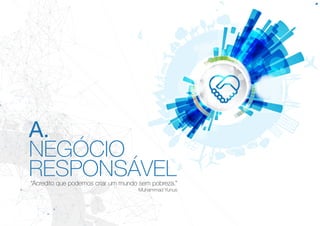 A.
NEGÓCIO
RESPONSÁVEL“Acredito que podemos criar um mundo sem pobreza.”
Muhammad Yunus
 