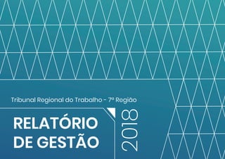 2018RELATÓRIO
DE GESTÃO
Tribunal Regional do Trabalho - 7ª Região
 
