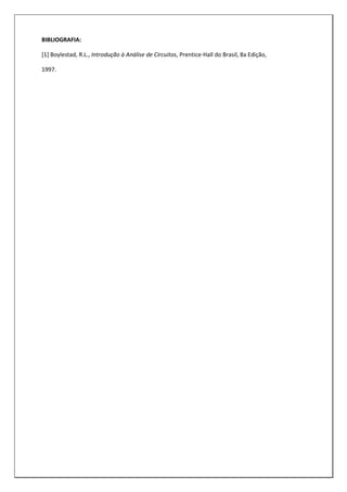 BIBLIOGRAFIA:
[1] Boylestad, R.L., Introdução à Análise de Circuitos, Prentice-Hall do Brasil, 8a Edição,
1997.
 