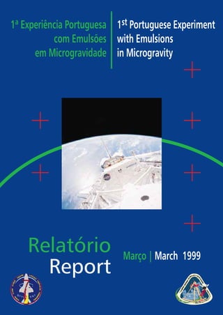 1ª Experiência Portuguesa
com Emulsões
em Microgravidade
1 Portuguese Experiment
with Emulsions
in Microgravity
st
Março | March 1999
Relatório
Report
 