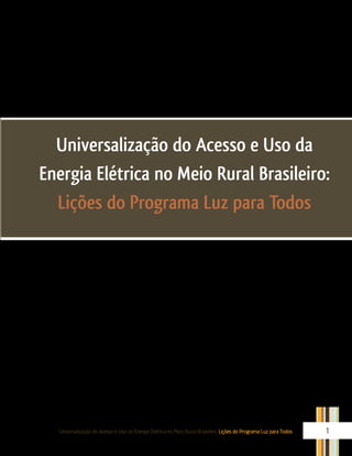 Universalização do Acesso e Uso da Energia Elétrica no Meio Rural Brasileiro: Lições do Programa Luz para Todos 1
Universalização do Acesso e Uso da
Energia Elétrica no Meio Rural Brasileiro:
Lições do Programa Luz para Todos
 