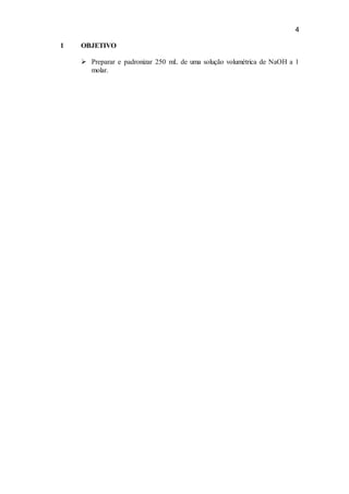 4
1 OBJETIVO
 Preparar e padronizar 250 mL de uma solução volumétrica de NaOH a 1
molar.
 