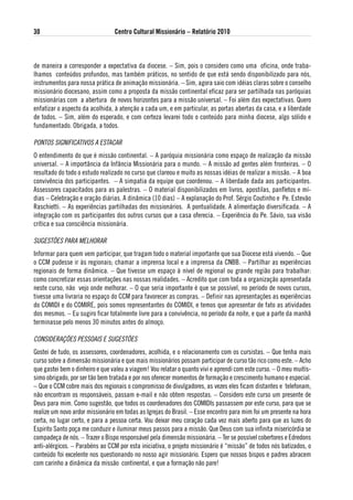 30                               Centro Cultural Missionário – Relatório 2010



de maneira a corresponder a expectativa da diocese. – Sim, pois o considero como uma oficina, onde traba-
lhamos conteúdos profundos, mas também práticos, no sentido de que está sendo disponibilizado para nós,
instrumentos para nossa prática de animação missionária. – Sim, agora saio com idéias claras sobre o conselho
missionário diocesano, assim como a proposta da missão continental eficaz para ser partilhada nas paróquias
missionárias com a abertura de novos horizontes para a missão universal. – Foi além das expectativas. Quero
enfatizar o aspecto da acolhida, à atenção a cada um, e em particular, as portas abertas da casa, e a liberdade
de todos. – Sim, além do esperado, e com certeza levarei todo o conteúdo para minha diocese, algo sólido e
fundamentado. Obrigada, a todos.

PONTOS SIGNIFICATIVOS A ESTACAR
O entendimento do que é missão continental. – A paróquia missionária como espaço de realização da missão
universal. – A importância da Infância Missionária para o mundo. – A missão ad gentes além fronteiras. – O
resultado do todo o estudo realizado no curso que clareou e muito as nossas idéias de realizar a missão. – A boa
convivência dos participantes. – A simpatia da equipe que coordenou. – A liberdade dada aos participantes.
Assessores capacitados para as palestras. – O material disponibilizados em livros, apostilas, panfletos e mí-
dias – Celebração e oração diárias. A dinâmica (10 dias) – A explanação do Prof. Sérgio Coutinho e Pe. Estevão
Raschietti. – As experiências partilhadas dos missionários. A pontualidade. A alimentação diversificada. – A
integração com os participantes dos outros cursos que a casa oferecia. – Experiência do Pe. Sávio, sua visão
crítica e sua consciência missionária.

SUGESTõES PARA MELHORAR
Informar para quem vem participar, que tragam todo o material importante que sua Diocese está vivendo. – Que
o CCM pudesse ir às regionais; chamar a imprensa local e a imprensa da CNBB. – Partilhar as experiências
regionais de forma dinâmica. – Que tivesse um espaço à nível de regional ou grande região para trabalhar:
como concretizar essas orientações nas nossas realidades. – Acredito que com toda a organização apresentada
neste curso, não vejo onde melhorar. – O que seria importante é que se possível, no período de novos cursos,
tivesse uma livraria no espaço do CCM para favorecer as compras. – Definir nas apresentações as experiências
do COMIDI e do COMIRE, pois somos representantes do COMIDI, e temos que apresentar de fato as atividades
dos mesmos. – Eu sugiro ficar totalmente livre para a convivência, no período da noite, e que a parte da manhã
terminasse pelo menos 30 minutos antes do almoço.

CONSIDERAÇõES PESSOAIS E SUGESTõES
Gostei de tudo, os assessores, coordenadores, acolhida, e o relacionamento com os cursistas. – Que tenha mais
curso sobre a dimensão missionária e que mais missionários possam participar de curso tão rico como este. – Acho
que gastei bem o dinheiro e que valeu a viagem! Vou relatar o quanto vivi e aprendi com este curso. – O meu muitís-
simo obrigado, por ser tão bem tratada e por nos oferecer momentos de formação e crescimento humano e especial.
– Que o CCM cobre mais dos regionais o compromisso de divulgadores, as vezes eles ficam distantes e telefonam,
não encontram os responsáveis, passam e-mail e não obtem respostas. – Considero este curso um presente de
Deus para mim. Como sugestão, que todos os coordenadores dos COMIDIs passassem por este curso, para que se
realize um novo ardor missionário em todas as Igrejas do Brasil. – Esse encontro para mim foi um presente na hora
certa, no lugar certo, e para a pessoa certa. Vou deixar meu coração cada vez mais aberto para que as luzes do
Espirito Santo poça me conduzir e iluminar meus passos para a missão. Que Deus com sua infinita misericórdia se
compadeça de nós. – Trazer o Bispo responsável pela dimensão missionária. – Ter se possível cobertores e Edredons
anti-alérgicos. – Parabéns ao CCM por esta iniciativa, o projeto missionário é “missão” de todos nós batizados, o
conteúdo foi excelente nos questionando no nosso agir missionário. Espero que nossos bispos e padres abracem
com carinho a dinâmica da missão continental, e que a formação não pare!
 