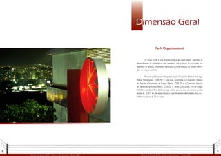 8 9
Relatório de Gestão 2012 | Diretoria Administrativa | Grupo CEEE Relatório de Gestão 2012 | Diretoria Administrativa | Grupo CEEE
Dimensão Geral
O Grupo CEEE é uma Empresa pública de capital aberto, operando no
desenvolvimento de atividades no setor energético, sob quaisquer de suas fontes, nos
segmentos de geração, transmissão, distribuição e comercialização de energia elétrica,
além de serviços correlatos.
Formado pela Empresa holding denominada Companhia Estadual de Energia
Elétrica Participações - CEEE Par e suas duas controladas, a Companhia Estadual
de Geração e Transmissão de Energia Elétrica - CEEE GT e a Companhia Estadual
de Distribuição de Energia Elétrica - CEEE D, o Grupo CEEE produz 75% da energia
hidrelétrica gerada no RS e distribui energia elétrica para um terço do mercado gaúcho
através de 67.577 km de redes urbanas e rurais, fornecendo eletricidade a mais de 4
milhões de pessoas de 72 municípios.
Perfil Organizacional
 